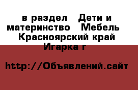  в раздел : Дети и материнство » Мебель . Красноярский край,Игарка г.